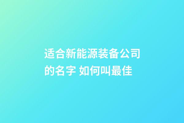 适合新能源装备公司的名字 如何叫最佳-第1张-公司起名-玄机派